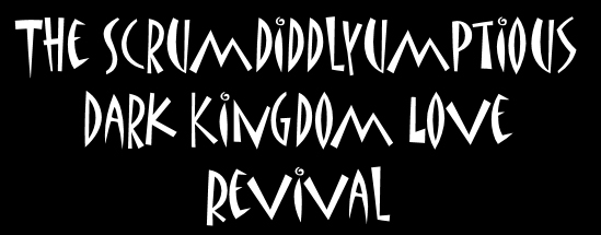 the scrumdiddlyumptious dark kingdom love revival